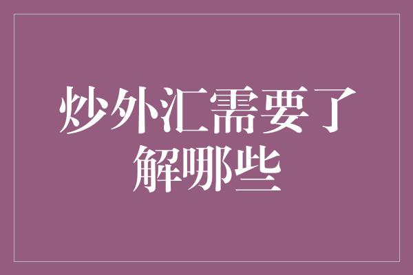 炒外汇需要了解哪些