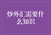 炒外汇需要哪些必备知识：打造稳健的外汇交易者