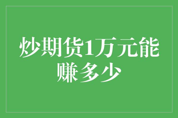 炒期货1万元能赚多少