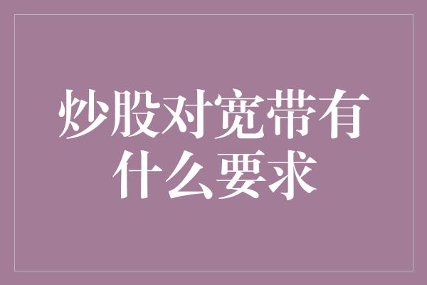 炒股对宽带有什么要求