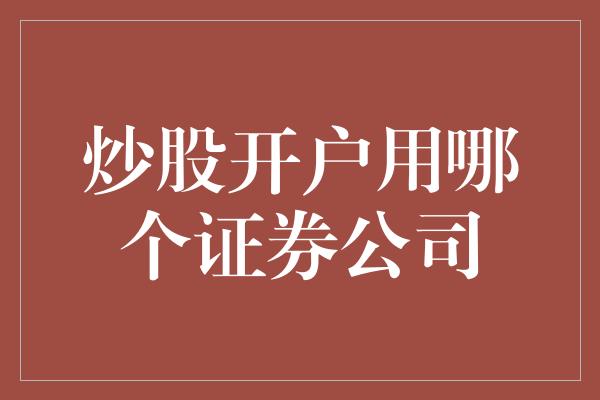 炒股开户用哪个证券公司