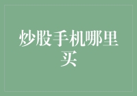 自助炒股：手机炒股软件在哪购买？如何选择合适的炒股手机？