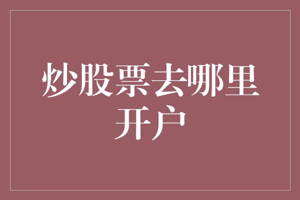 炒股票去哪里开户