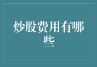 炒股费用有哪些？看完这篇文章，你不仅知道炒股的那点小秘密，还能学会如何省钱！