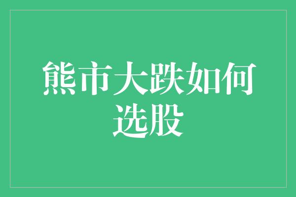 熊市大跌如何选股