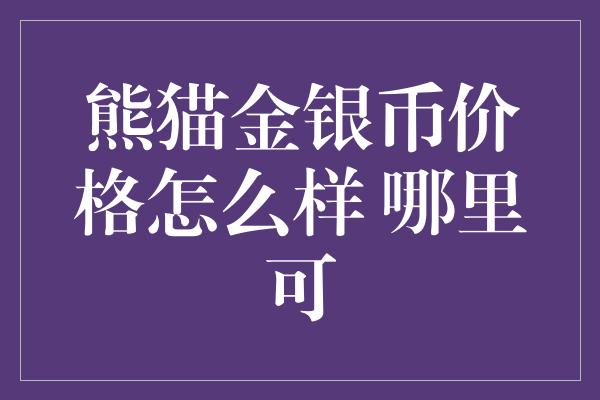 熊猫金银币价格怎么样 哪里可