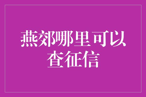 燕郊哪里可以查征信