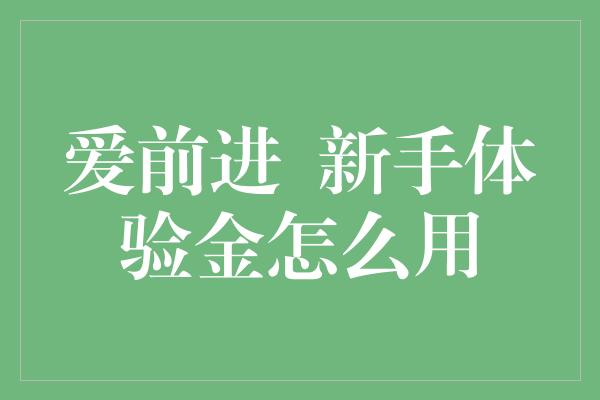 爱前进  新手体验金怎么用