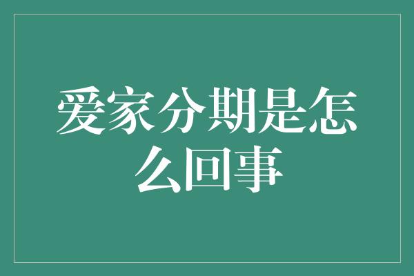 爱家分期是怎么回事