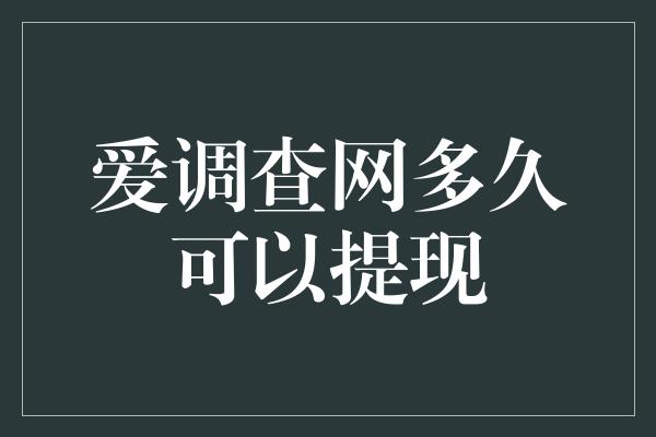 爱调查网多久可以提现