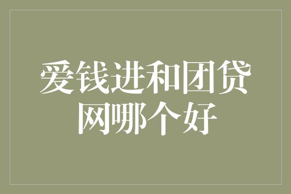 爱钱进和团贷网哪个好