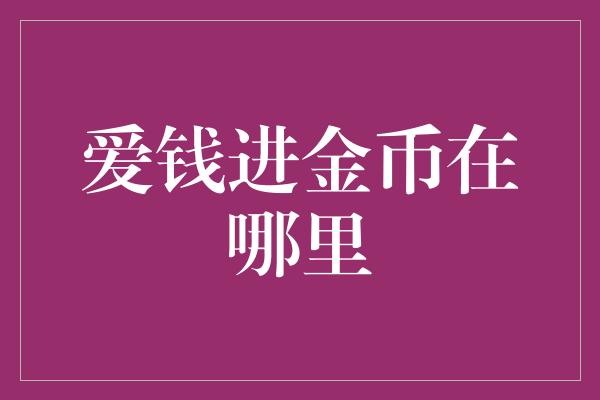 爱钱进金币在哪里