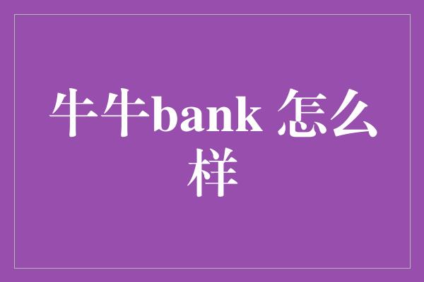 牛牛bank 怎么样