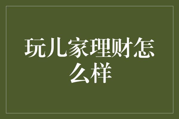 玩儿家理财怎么样