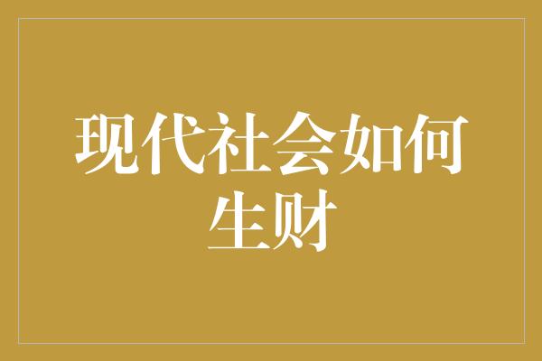 现代社会如何生财