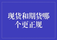 现货和期货哪个更正规？深度解析两者间的差异与特点