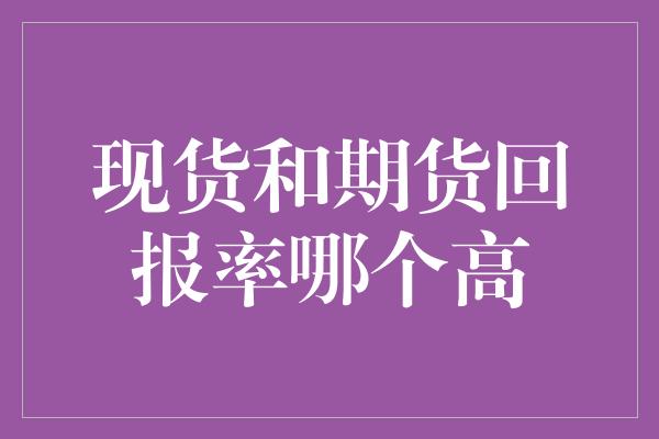 现货和期货回报率哪个高