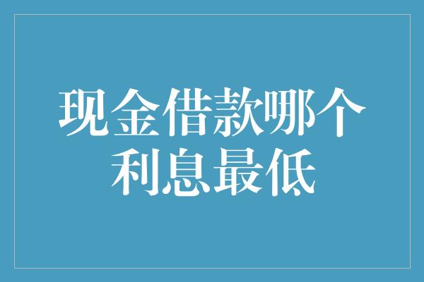 现金借款哪个利息最低