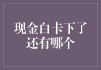 现金白卡下了还有哪个？别担心，小编帮你揭秘！