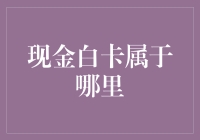 现金白卡属于哪里？是天上的云还是地上的钱匣子？