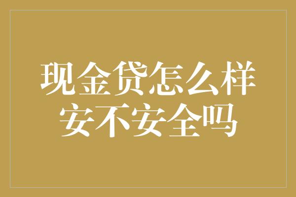 现金贷怎么样安不安全吗