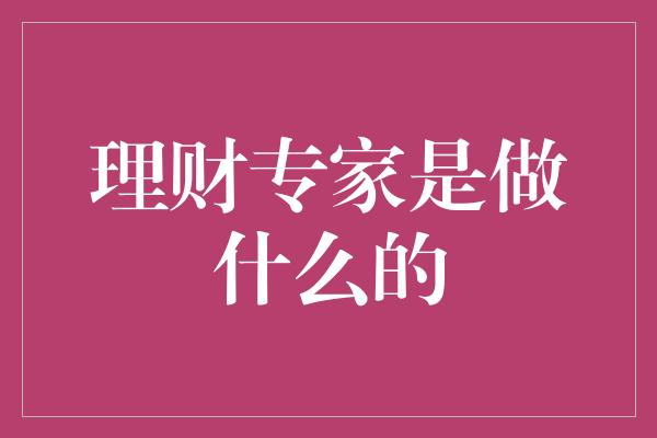 理财专家是做什么的