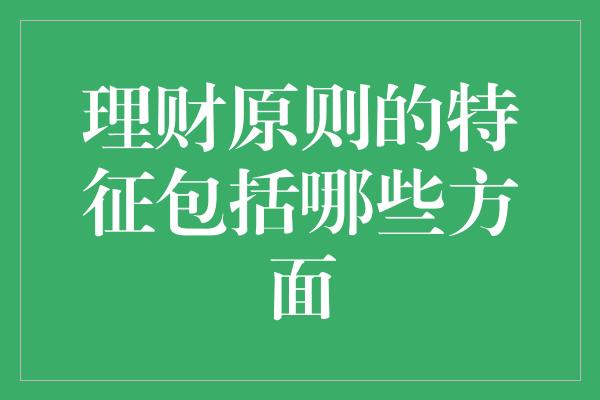 理财原则的特征包括哪些方面