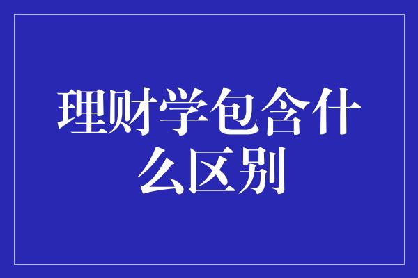 理财学包含什么区别