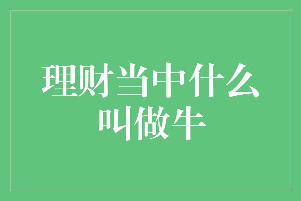 理财当中什么叫做牛