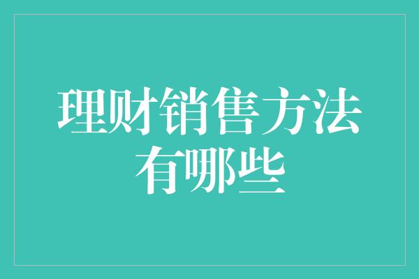 理财销售方法有哪些