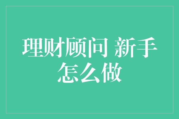 理财顾问 新手怎么做