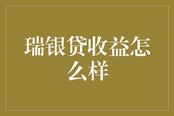 瑞银贷收益怎么样