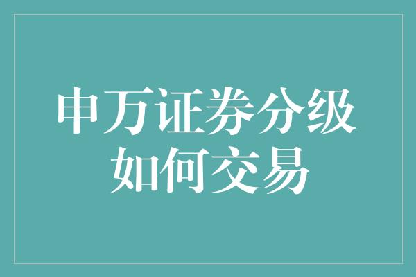 申万证券分级 如何交易