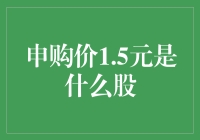 申购价1.5元的神秘新股解密：市场中隐藏的潜力股