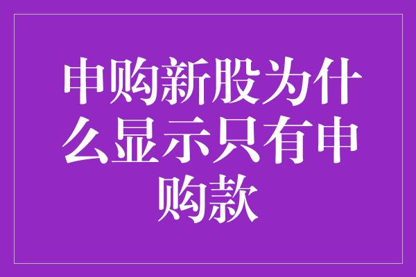 申购新股为什么显示只有申购款