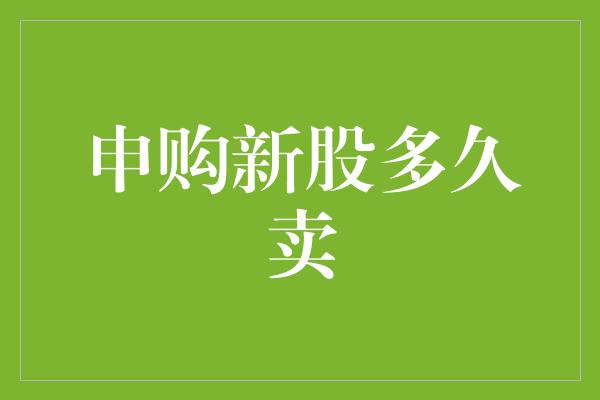 申购新股多久卖