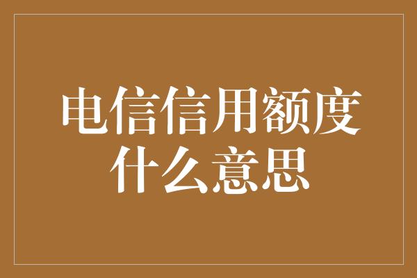 电信信用额度什么意思