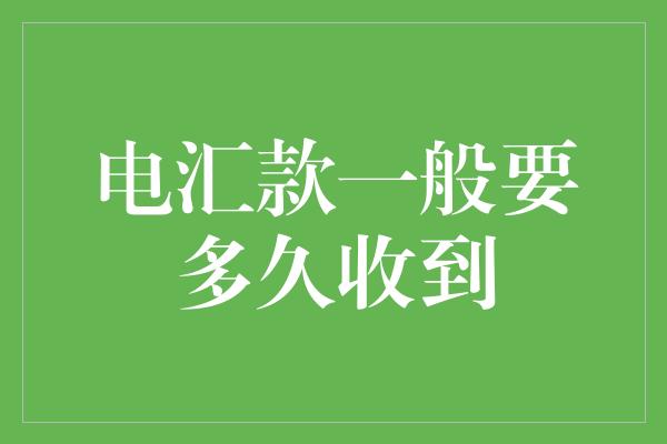 电汇款一般要多久收到