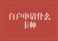 白户申请什么卡种？轻松掌握信用小白的信用卡申请策略