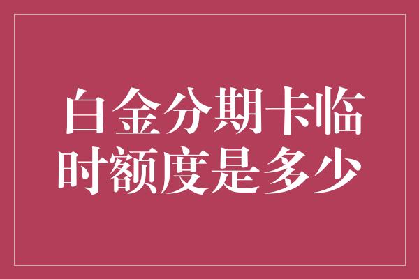 白金分期卡临时额度是多少