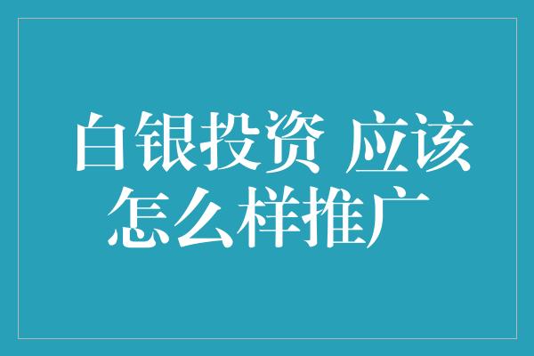 白银投资 应该怎么样推广