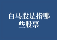 白马股盘点：走在股市里的白马王子？