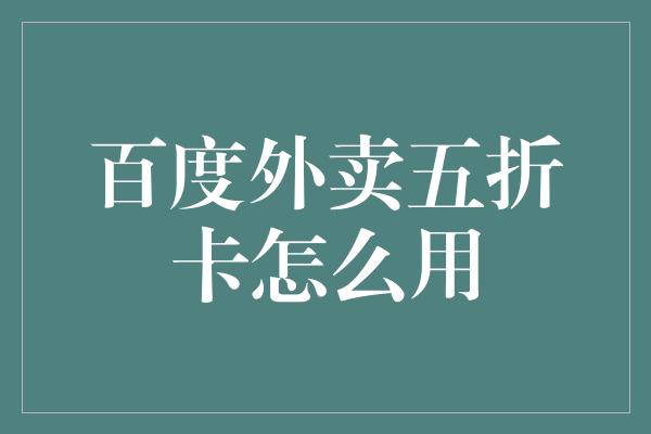 百度外卖五折卡怎么用