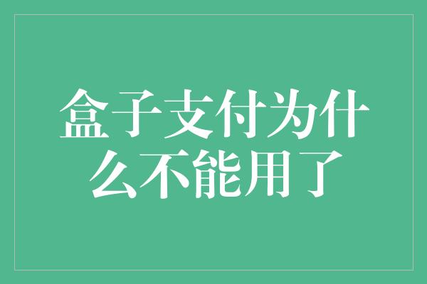 盒子支付为什么不能用了