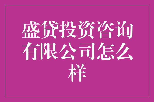 盛贷投资咨询有限公司怎么样