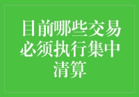 目前哪些交易必须执行集中清算：市场规则与风险管理的双重考量