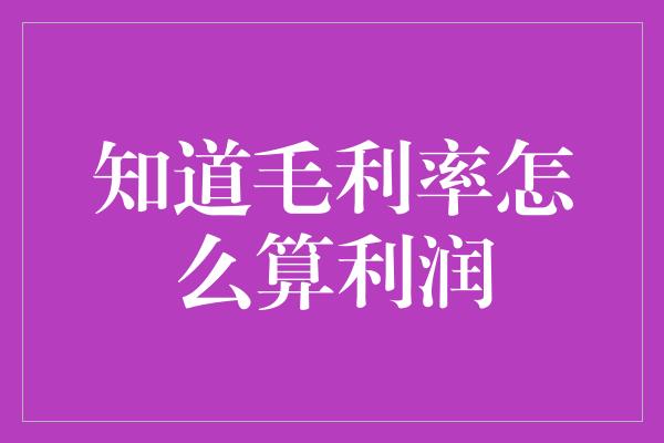 知道毛利率怎么算利润