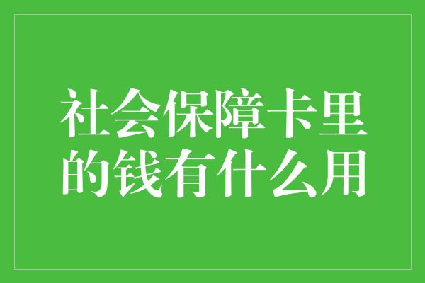 社会保障卡里的钱有什么用