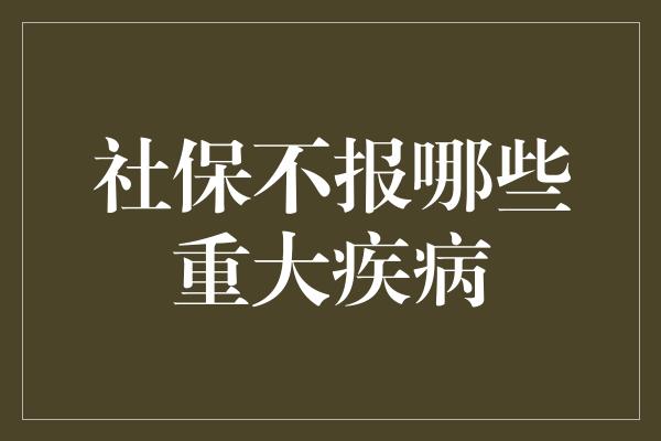 社保不报哪些重大疾病