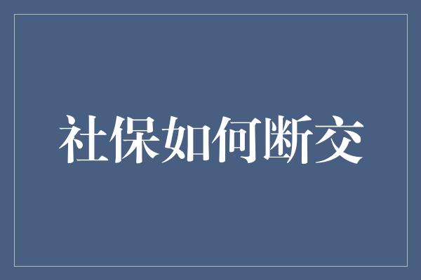 社保如何断交